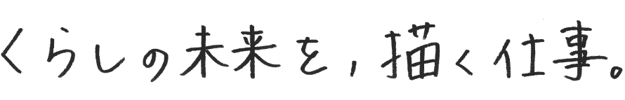 くらしの未来を、描く仕事。